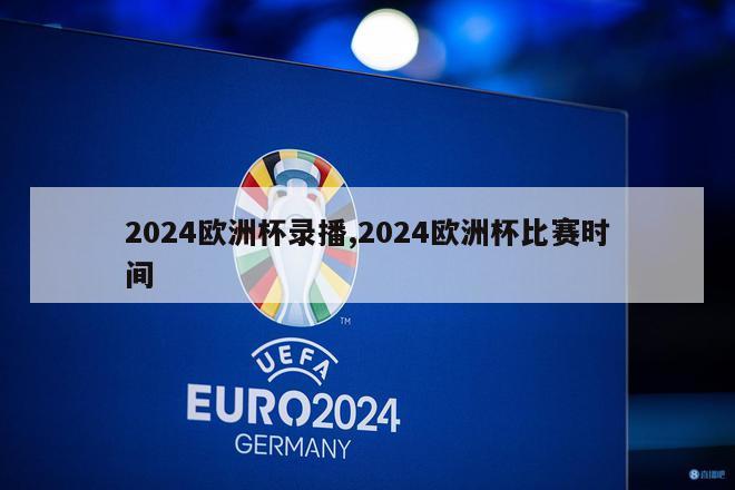 2024欧洲杯录播,2024欧洲杯比赛时间